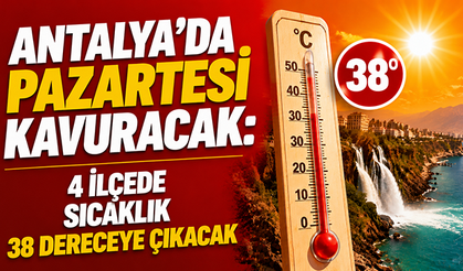 Antalya’da pazartesi kavuracak: 4 ilçede sıcaklık 38 dereceye çıkacak