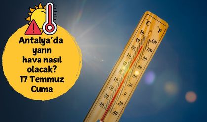 17 Temmuz Cuma sıcaklık alarmı! Antalya'da yarın hava nasıl olacak?