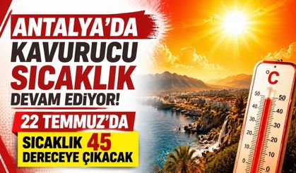 Antalya’da kavurucu sıcaklık devam ediyor! 22 Temmuz’da sıcaklık 45 dereceye çıkacak