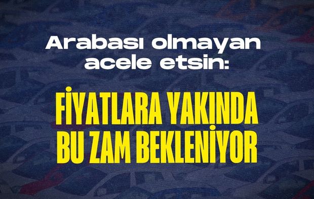 Arabası olmayan acele etsin: Fiyatlara yakında bu zam bekleniyor