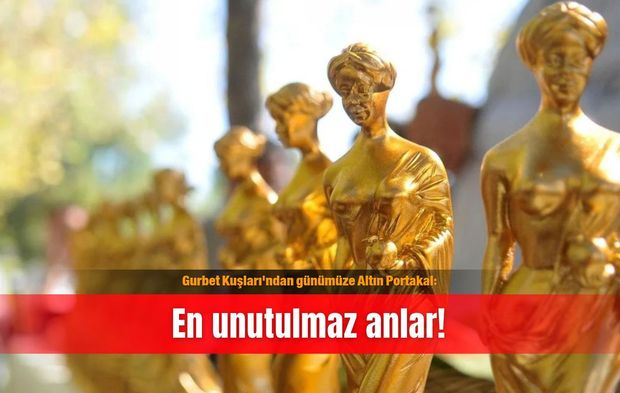 Gurbet Kuşları'ndan günümüze Altın Portakal: En unutulmaz anlar!