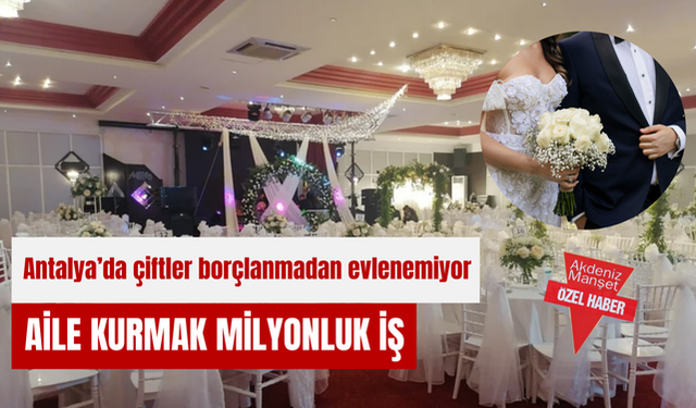 Antalya'da çiftler borçlanmadan evlenemiyor: Aile kurmak milyonluk iş