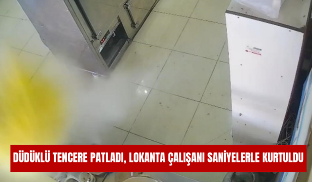 Düdüklü tencere patladı, lokanta çalışanı saniyelerle kurtuldu