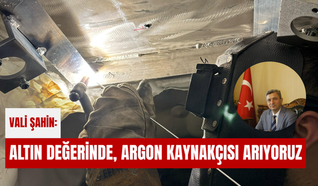 Vali Şahin: Altın değerinde, argon kaynakçısı arıyoruz