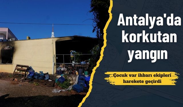 Antalya'da korkutan yangın: Çocuk var ihbarı ekipleri harekete geçirdi