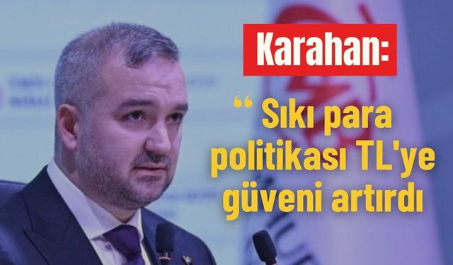 Karahan: ‘Sıkı para politikası TL'ye güveni artırdı’