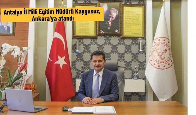 Antalya İl Milli Eğitim Müdürü Kaygusuz, Ankara'ya atandı