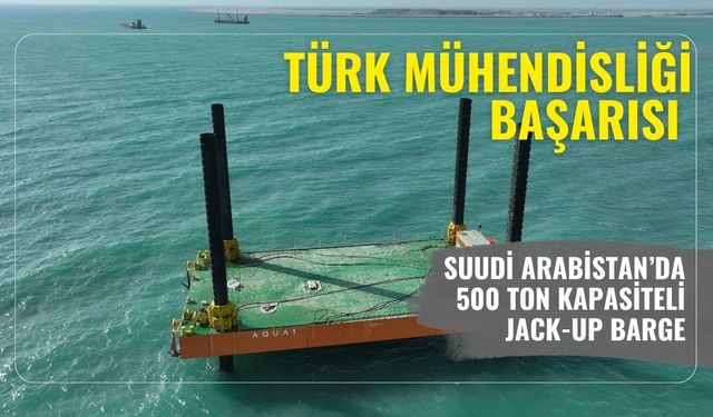Türk mühendisliği başarısı: Suudi Arabistan’da 500 ton kapasiteli Jack-Up Barge