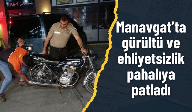 Manavgat’ta gürültü ve ehliyetsizlik pahalıya patladı