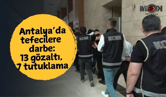Antalya’da tefecilere darbe:13 gözaltı, 7 tutuklama