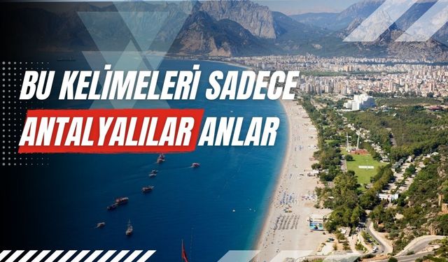 Bu kelimeleri sadece Antalyalılar anlar