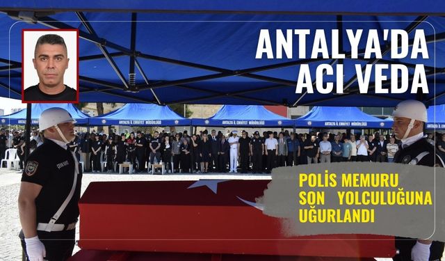 Antalya'da acı veda: Polis memuru son yolculuğuna uğurlandı