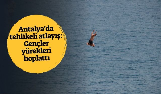 Antalya'da tehlikeli atlayış: Gençler yürekleri hoplattı