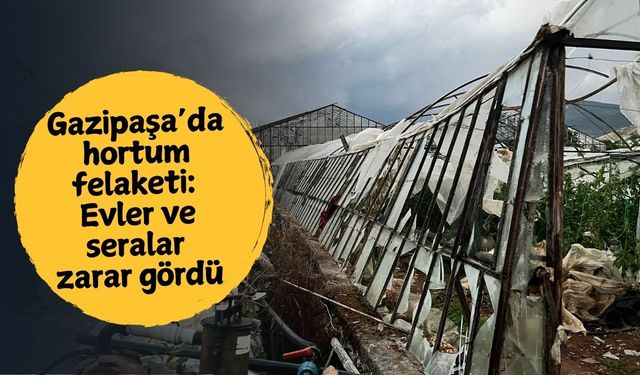 Gazipaşa’da hortum felaketi: Evler ve seralar zarar gördü