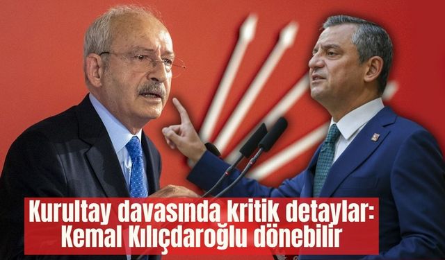 Kurultay davasında kritik detaylar: Kemal Kılıçdaroğlu dönebilir