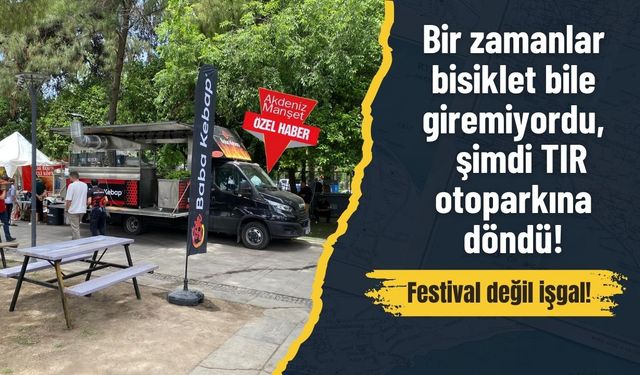 Antalya'da bir zamanlar bisiklet bile giremiyordu, şimdi TIR otoparkına döndü…   FESTİVAL DEĞİL İŞGAL!