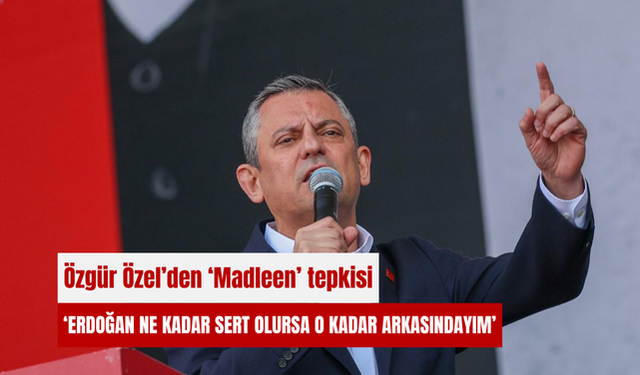 Özgür Özel’den ‘Madleen’ tepkisi: Erdoğan ne kadar sert olursa o kadar arkasındayım’