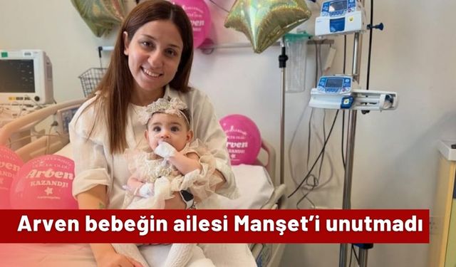 Arven bebeğin ailesi Manşet’i unutmadı
