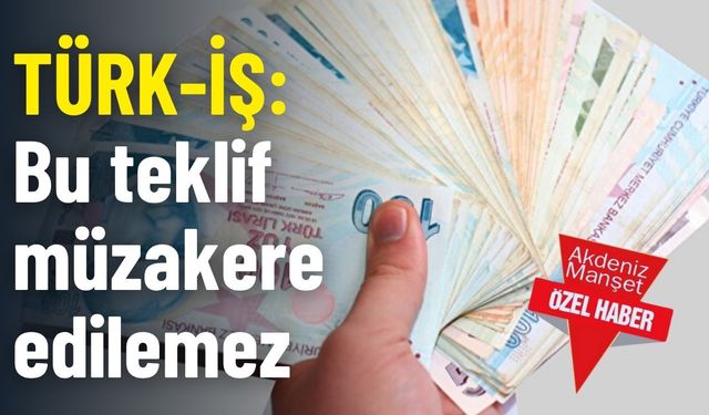 TÜRK-İŞ: Bu teklif müzakere edilemez
