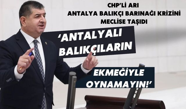 CHP’li Arı Antalya Balıkçı Barınağı krizini meclise taşıdı: ‘Antalyalı balıkçıların ekmeğiyle oynamayın!’