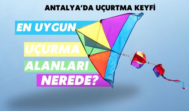 Antalya’da uçurtma keyfi: En uygun uçurma alanları nerede?