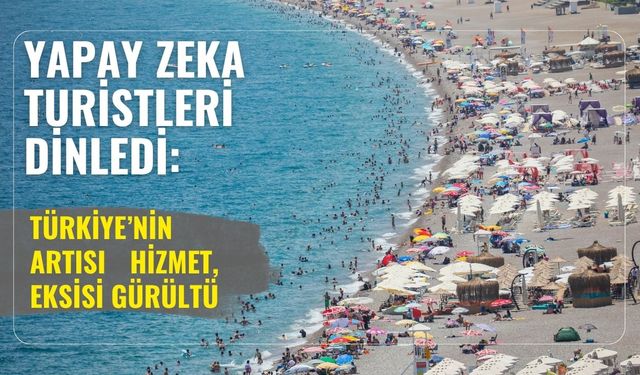 Yapay zeka turistleri dinledi: Türkiye’nin artısı hizmet, eksisi gürültü