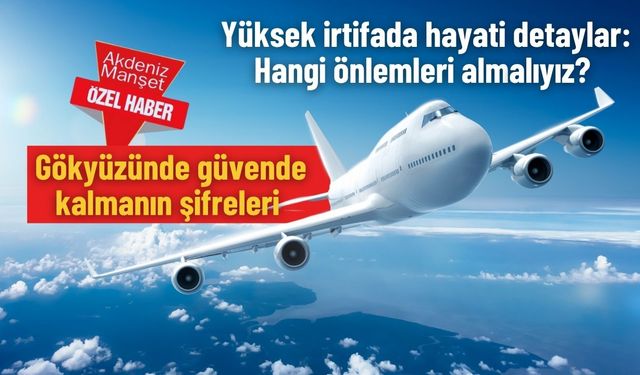 Yüksek irtifada hayati detaylar: Hangi önlemleri almalıyız? Gökyüzünde güvende kalmanın şifreleri