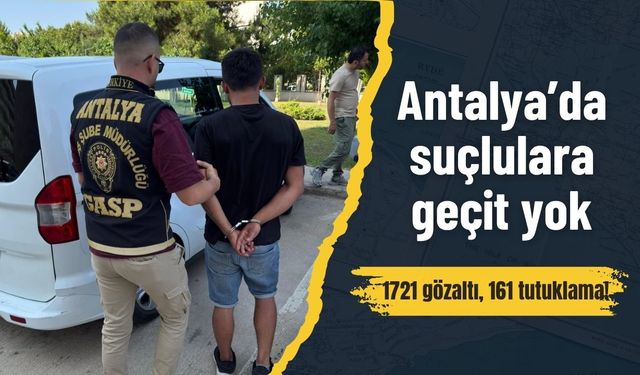 Antalya’da suçlulara geçit yok: 1721 gözaltı, 161 tutuklama!