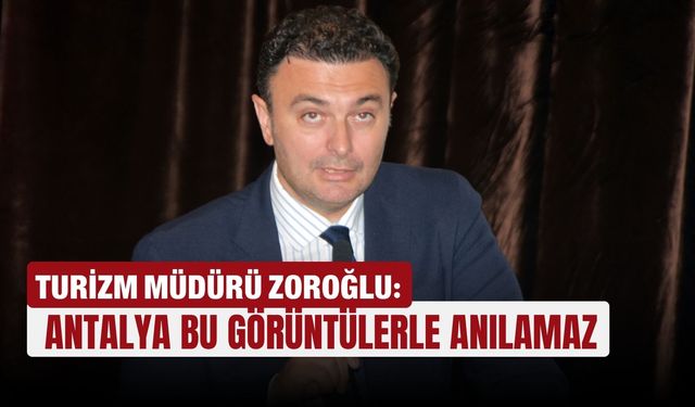 Turizm Müdürü Zoroğlu: Antalya bu görüntülerle anılamaz