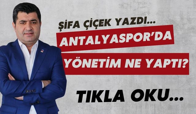 Şifa Çiçek yazdı...ANTALYASPOR’DA YÖNETİM NE YAPTI?