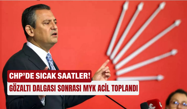 CHP’de sıcak saatler! Gözaltı dalgası sonrası MYK acil toplandı