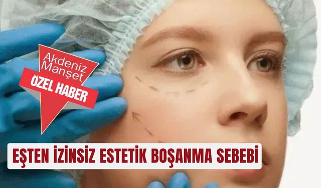 Eşten izinsiz estetik boşanma sebebi
