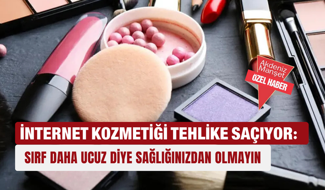 İnternet kozmetiği tehlike saçıyor: Sırf daha ucuz diye sağlığınızdan olmayın