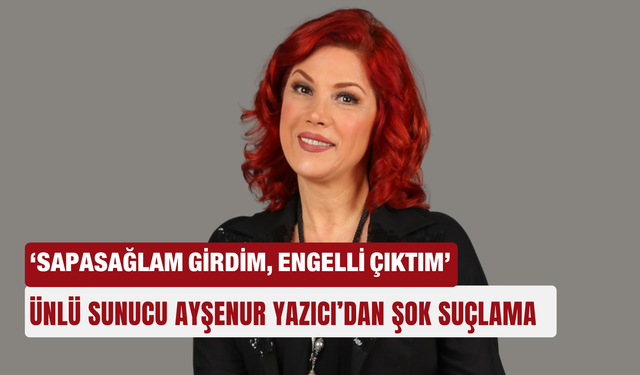 Ünlü sunucu Ayşenur Yazıcı’dan şok suçlama: ‘Sapasağlam girdim, engelli çıktım’