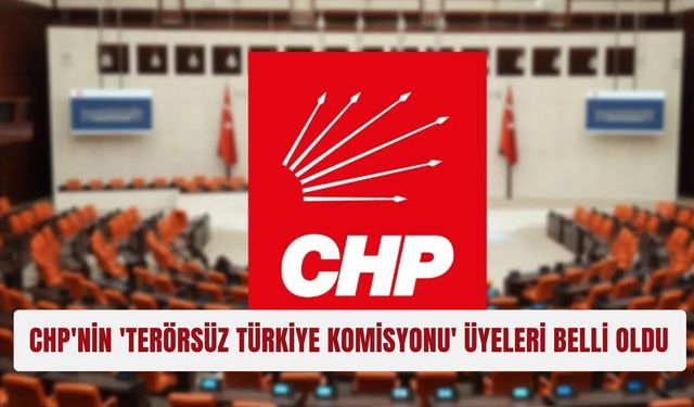 CHP'nin 'Terörsüz Türkiye Komisyonu' üyeleri belli oldu! İşte 10 kişilik liste
