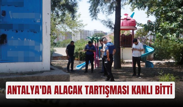 Antalya'da alacak tartışması kanlı bitti