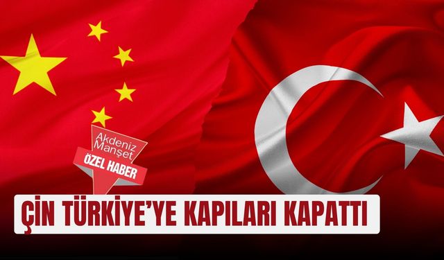 Çin Türkiye’ye kapıları kapattı