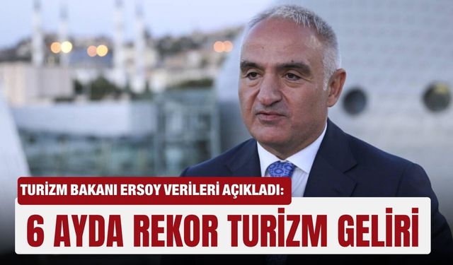 Turizm Bakanı Ersoy verileri açıkladı: 6 ayda rekor turizm geliri