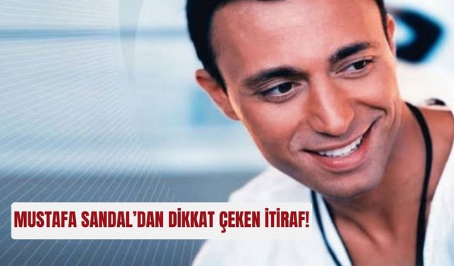 Mustafa Sandal’dan dikkat çeken itiraf!