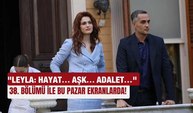 "Leyla: Hayat... Aşk... Adalet..." 38. bölümü ile bu pazar ekranlarda!