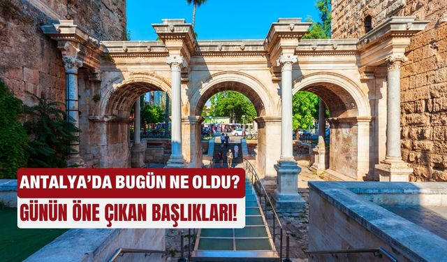 Antalya'da bugün ne oldu... Günün öne çıkan başlıkları! 31.07.2025