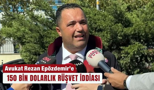 Avukat Rezan Epözdemir’e 150 bin dolarlık rüşvet iddiası