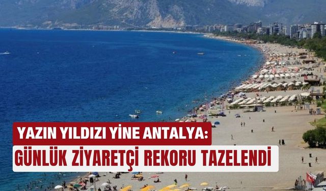 Yazın yıldızı yine Antalya: Günlük ziyaretçi rekoru tazelendi