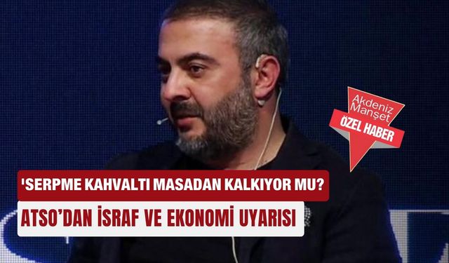 Serpme kahvaltı masadan kalkıyor mu? ATSO’dan israf ve ekonomi uyarısı