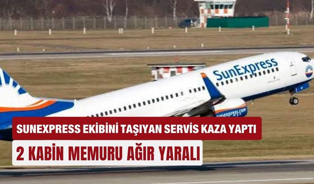 SunExpress ekibini taşıyan servis kaza yaptı: 2 kabin memuru ağır yaralı