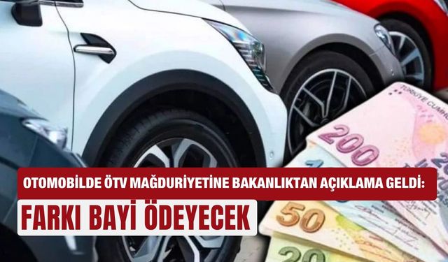 Otomobilde ÖTV mağduriyetine bakanlıktan açıklama geldi: Farkı bayi ödeyecek
