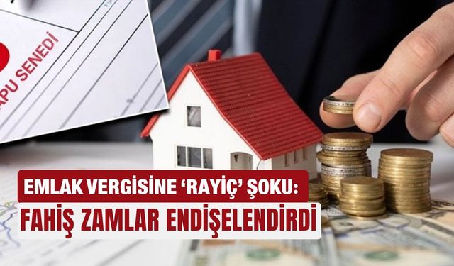 Emlak vergisine ‘rayiç’ şoku: Fahiş zamlar endişelendirdi