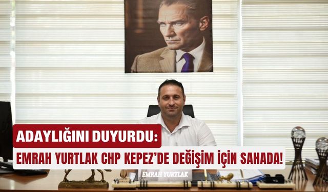 Adaylığını duyurdu: Emrah Yurtlak CHP Kepez’de değişim için sahada!