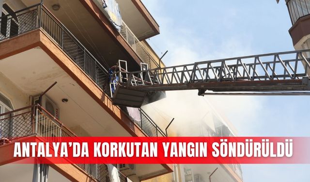 Antalya’da korkutan yangın söndürüldü