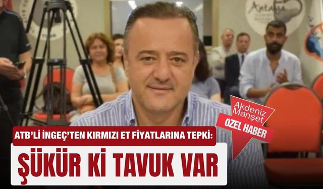 ATB’li İngeç’ten kırmızı et fiyatlarına tepki: Şükür ki tavuk var